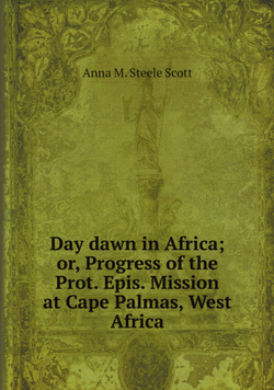 Day dawn in Africa; or, Progress of the Prot. Epis. Mission at Cape Palmas, West Africa | Anna M. Steele Scott