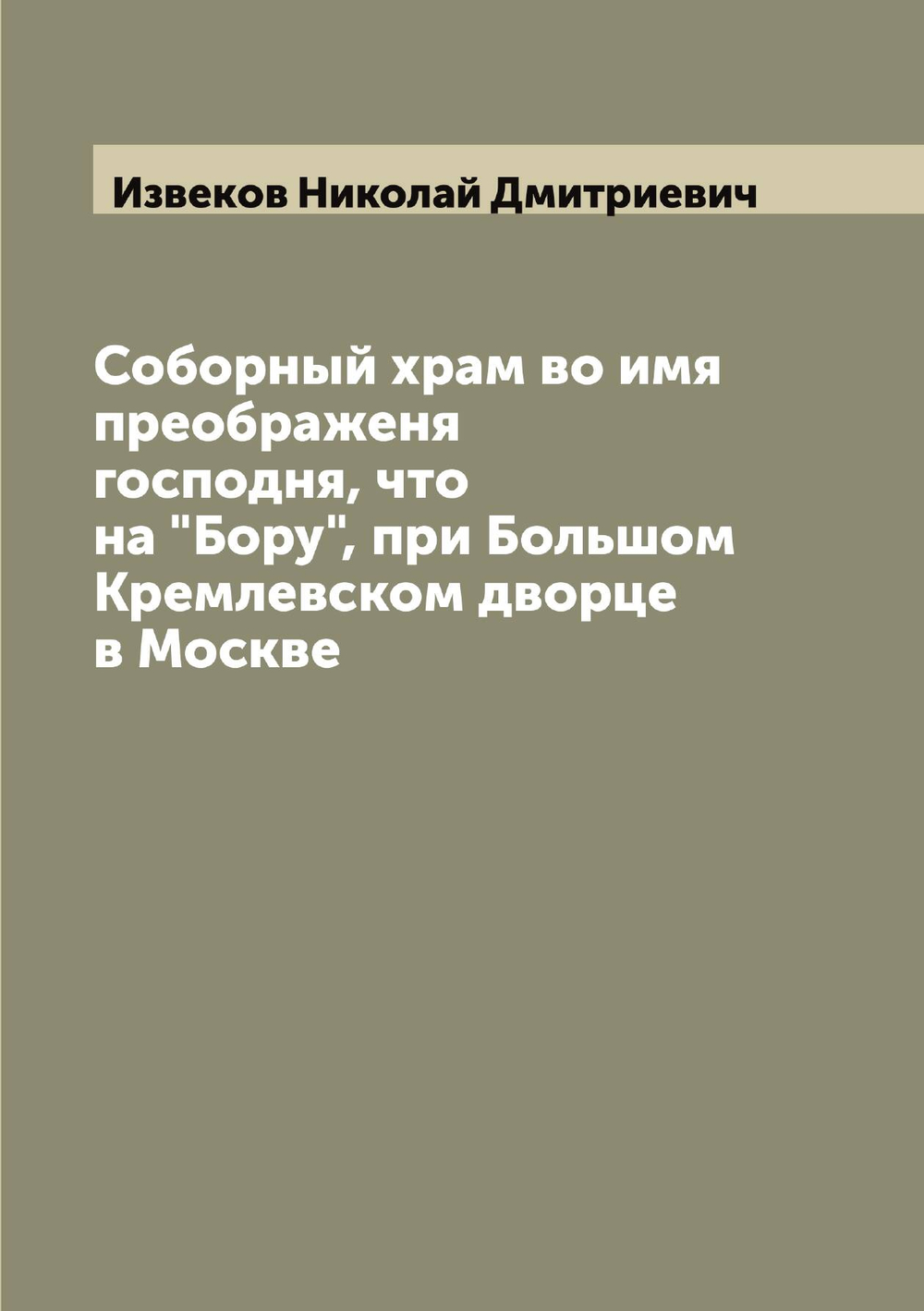 Соборный храм во имя преображеня господня, что на "Бору", при Большом Кремлевском дворце в Москве | Извеков Николай Дмитриевич