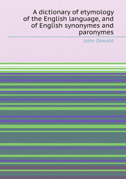 A dictionary of etymology of the English language, and of English synonymes and paronymes | John Oswald