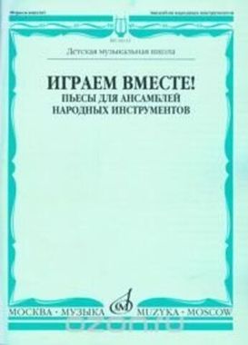Музыка/Пособие//Играем вместе! Пьесы для ансамблей народных инструментов. ДМШ//Чендева Р., Семендяев В.