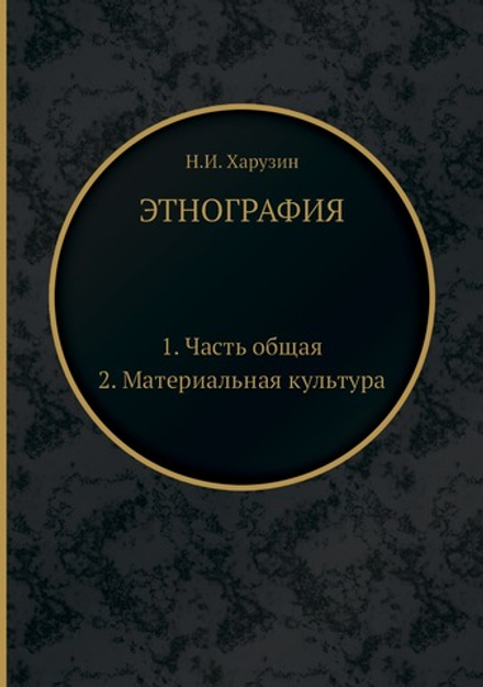 Этнография. 1. Часть общая. 2. Материальная культура | Н.И. Харузин