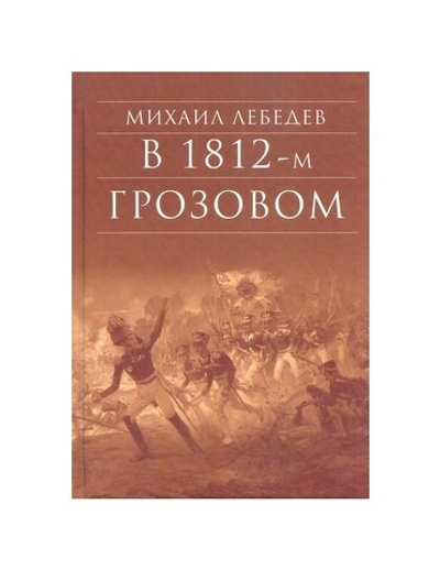 В грозовом 1812-м. Исторический роман-хроника из эпохи Отечественной войны 1812 г. Михаил Лебедев