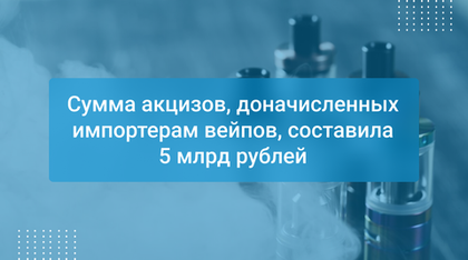 Сумма акцизов, доначисленных импортерам вейпов, составила 5 млрд рублей