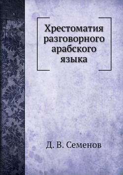 Хрестоматия разговорного арабского языка | Д. В. Семенов
