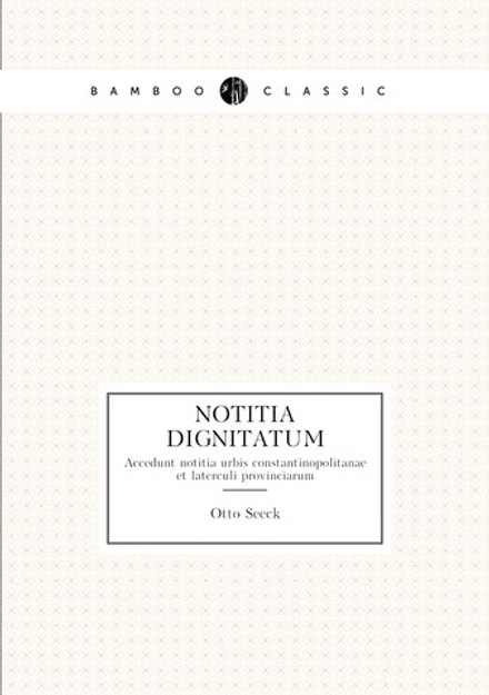 Notitia dignitatum. Accedunt notitia urbis constantinopolitanae et laterculi provinciarum | Otto Seeck