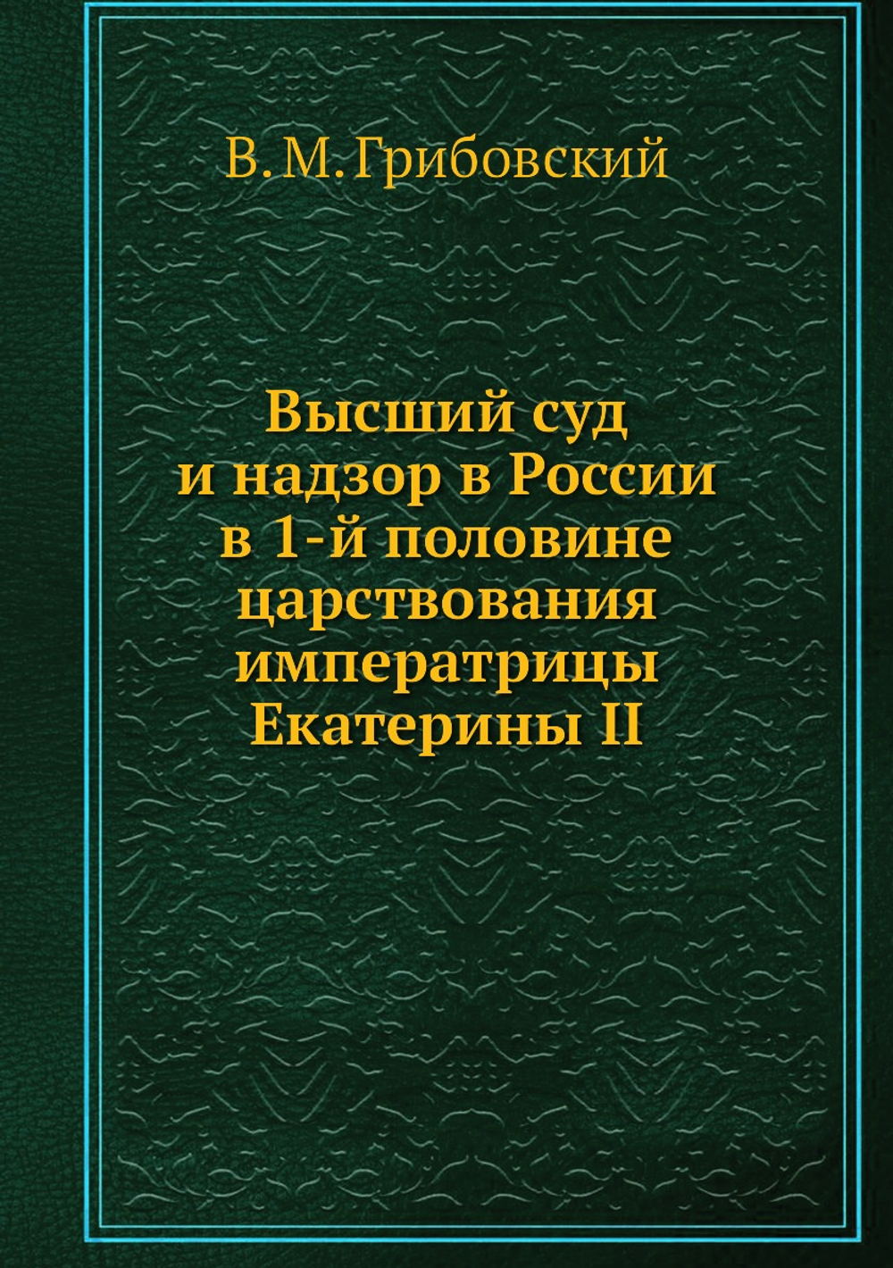 Высший суд и надзор в России в 1-й половине царствования императрицы Екатерины II | В. М. Грибовский