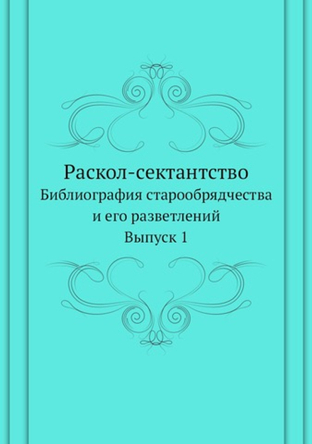 Раскол-сектантство.. Библиография старообрядчества и его разветлений. Выпуск 1 | Нет автора