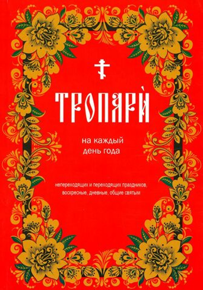 Тропари на каждый день года. Непереходящих и переходящих праздников, воскресные, дневные, общие святым