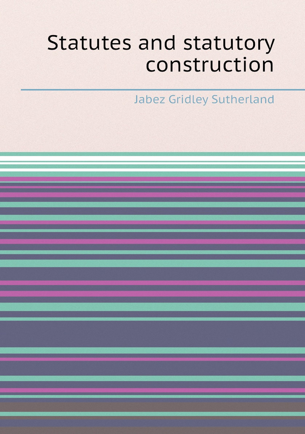Statutes and statutory construction | Jabez Gridley Sutherland