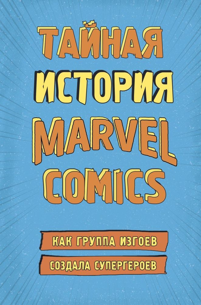 Тайная история Marvel Comics. Как группа изгоев создала супергероев