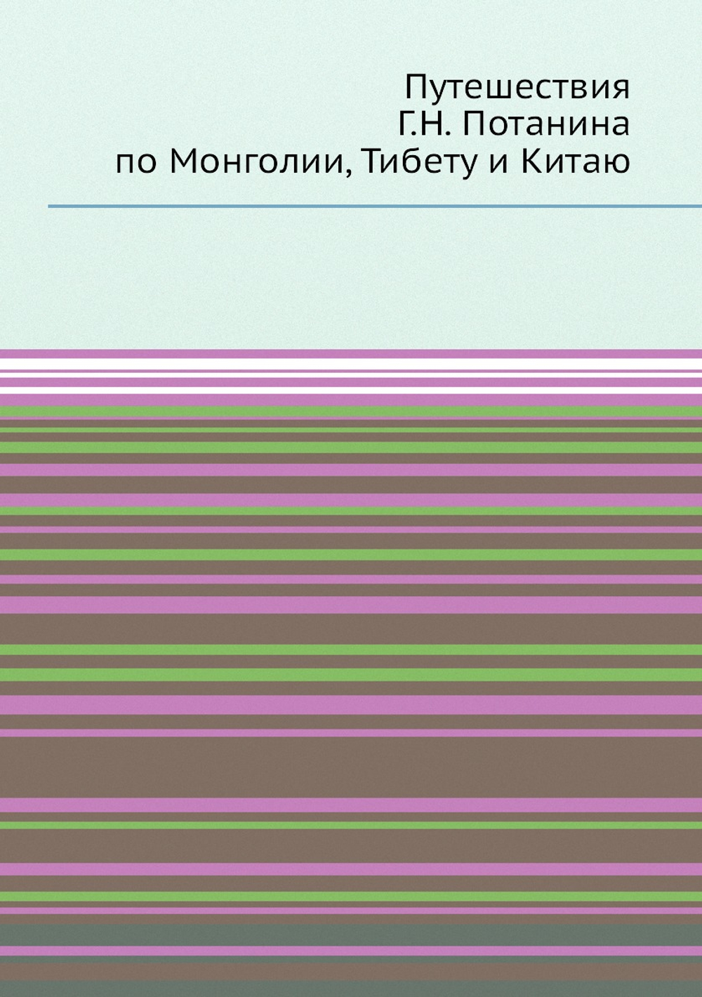 Путешествия Г.Н. Потанина по Монголии, Тибету и Китаю | Коллектив авторов