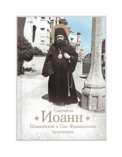 Святитель Иоанн, Шанхайский и Сан-Францисский чудотворец. Жизнь и чудеса. Раиса Богомолова