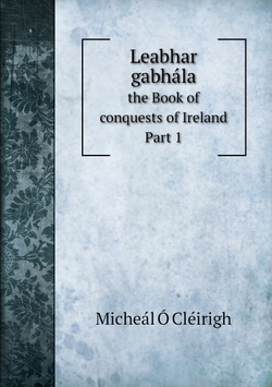Leabhar gabhála. the Book of conquests of Ireland. Part 1 | Micheál Ó Cléirigh