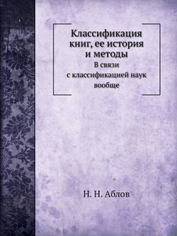 Классификация книг, ее история и методы. В связи с классификацией наук вообще | Н. Н. Аблов