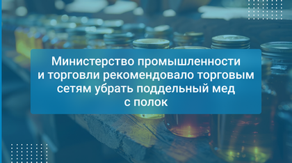 Министерство промышленности и торговли рекомендовало торговым сетям убрать поддельный мед с полок
