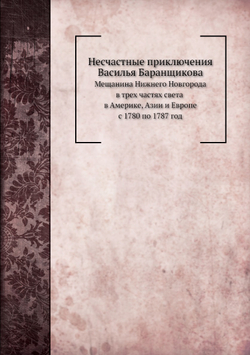 Несчастные приключения Василья Баранщикова. Мещанина Нижнего Новгорода в трех частях света в Америке, Азии и Европе с 1780 по 1787 год | Нет автора