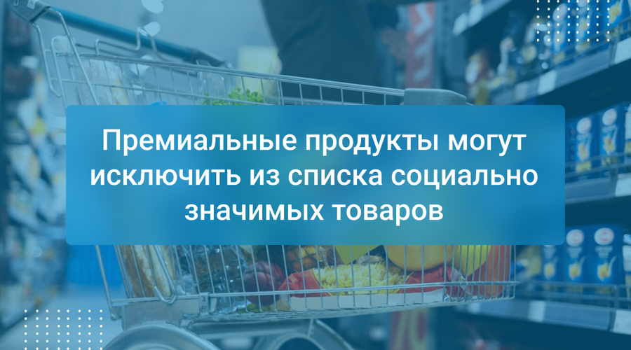 Премиальные продукты могут исключить из списка социально значимых товаров
