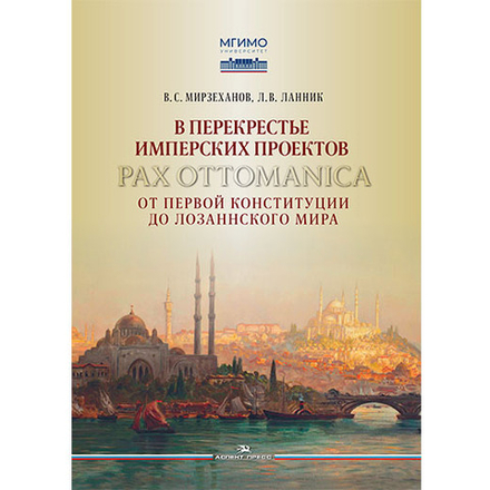 Мирзеханов В.С., Ланник Л.В. В перекрестье имперских проектов. Pax Ottomanica от первой конституции до Лозаннского мира