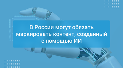 В России могут обязать маркировать контент, созданный с помощью ИИ