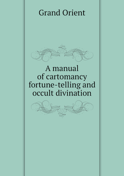 A manual of cartomancy, fortune-telling and occult divination | Grand Orient