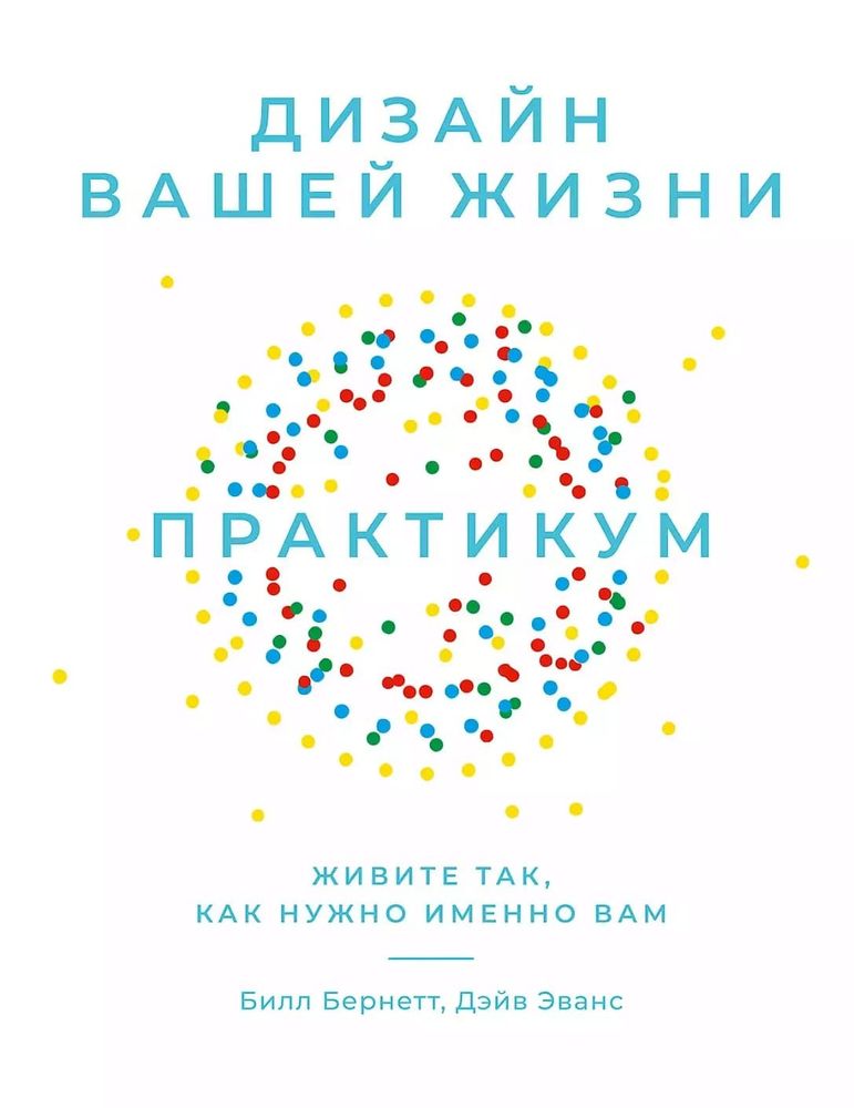 Дизайн вашей жизни. Живите так, как нужно именно вам. Практикум. Билл Бернетт, Дэйв Эванс