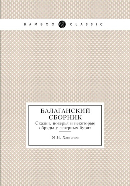 Балаганский сборник. Сказки, поверья и некоторые обряды у северных бурят | М.Н. Хангалов