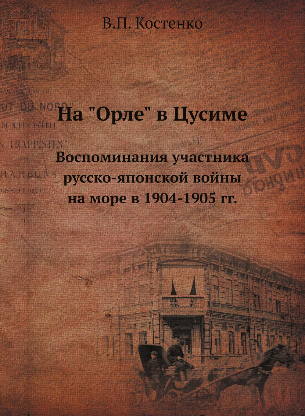На "Орле" в Цусиме. Воспоминания участника русско-японской войны на море в 1904-1905 гг. | В.П. Костенко