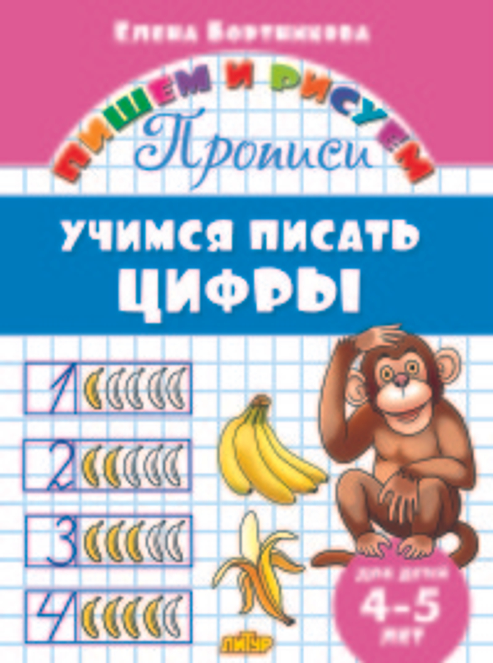 Прописи. Учимся писать цифры (для детей 4-5 лет), изд.: Литур, авт.: Бортникова Е.Ф., серия.: Пишем и рисуем