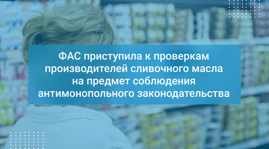ФАС приступила к проверкам производителей сливочного масла на предмет соблюдения антимонопольного законодательства