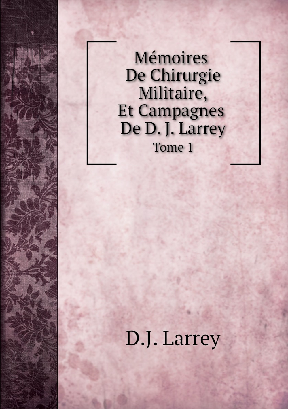 Mémoires De Chirurgie Militaire. Tome 1 | D.J. Larrey