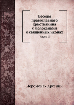 Беседы православнаго христианина с молоканами о священных иконах. Часть II | Иеромонах Арсений