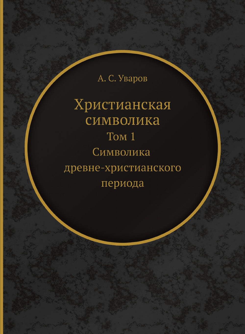 Христианская символика. Том 1 Символика древне-христианского периода | А. С. Уваров