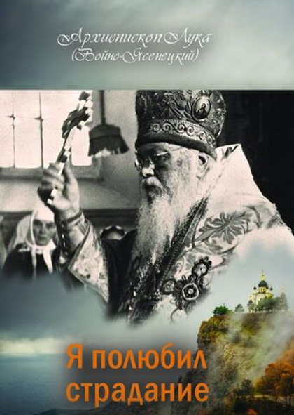 Я полюбил страдание. Архиепископ Лука (Войно-Ясенецкий)