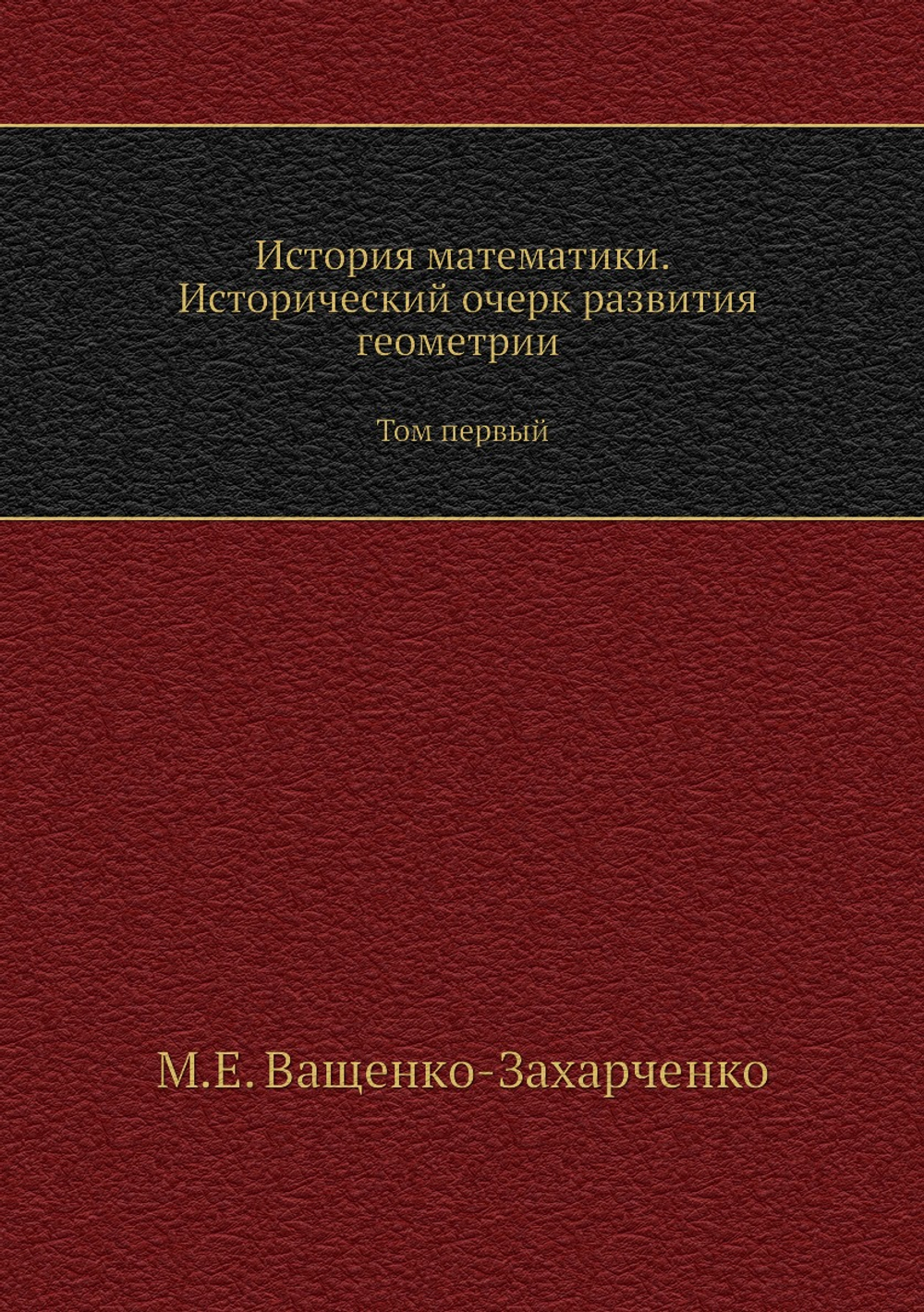 История математики. Исторический очерк развития геометрии. Том первый | М.Е. Ващенко-Захарченко