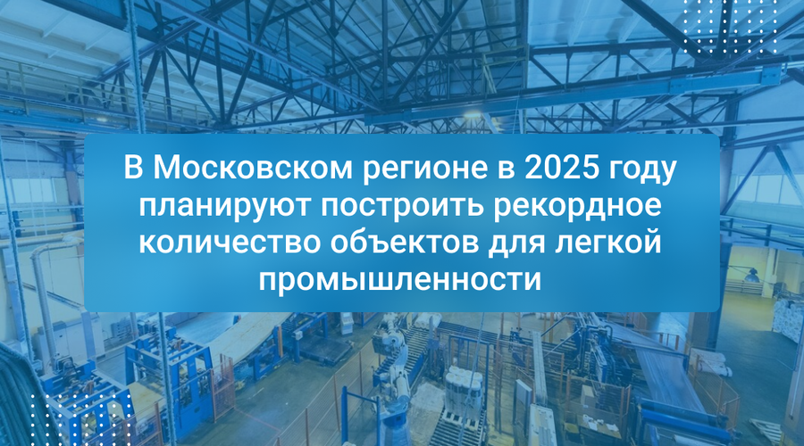 В Московском регионе в 2025 году планируют построить рекордное количество объектов для легкой промышленности
