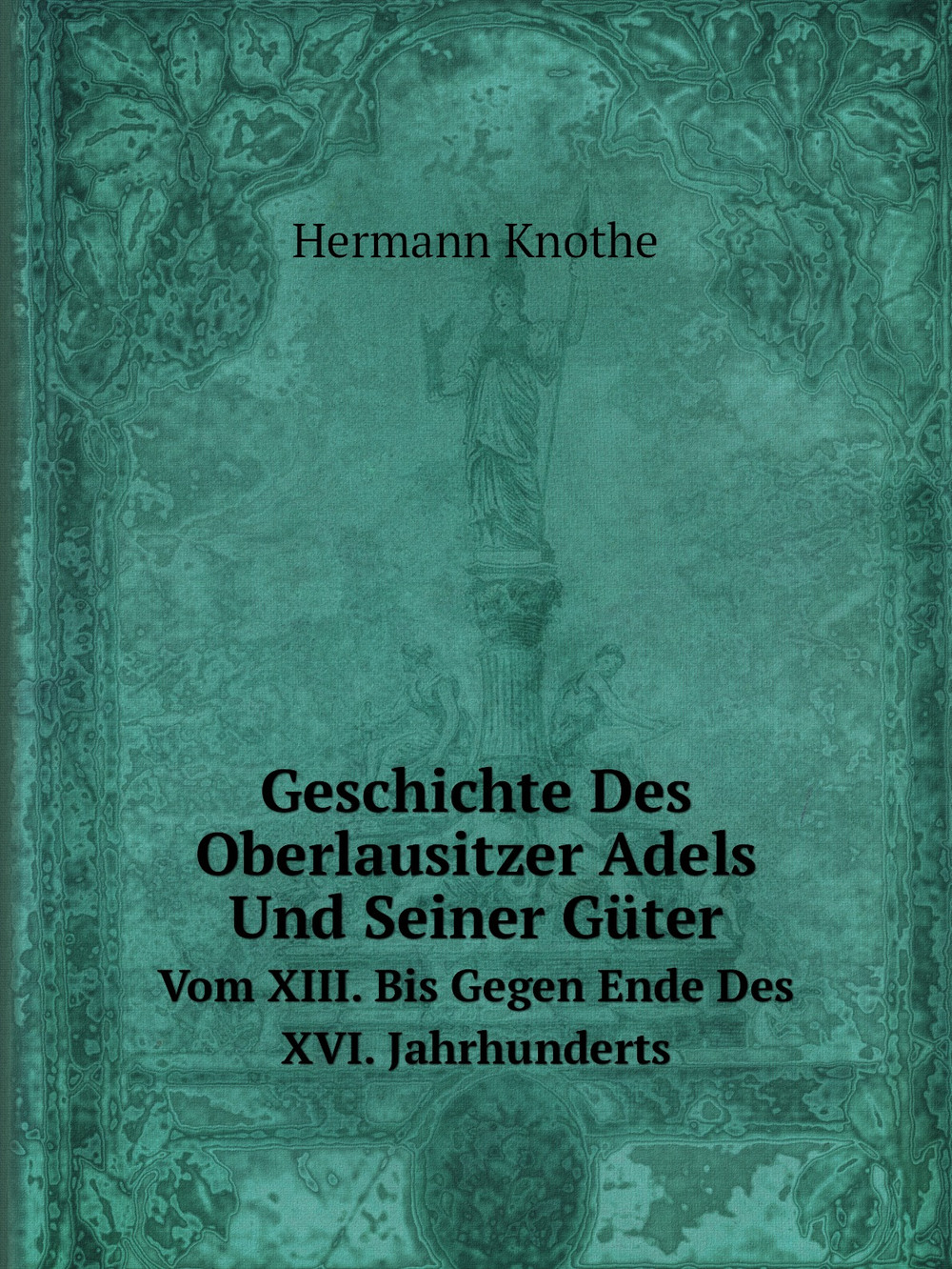 Geschichte Des Oberlausitzer Adels Und Seiner Güter. Vom XIII. Bis Gegen Ende Des XVI. Jahrhunderts | Hermann Knothe