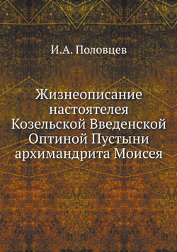 Жизнеописание настоятелея Козельской Введенской Оптиной Пустыни архимандрита Моисея | И.А. Половцев