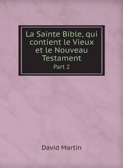 La Sainte Bible, qui contient le Vieux et le Nouveau Testament. Part 2 | David Martin