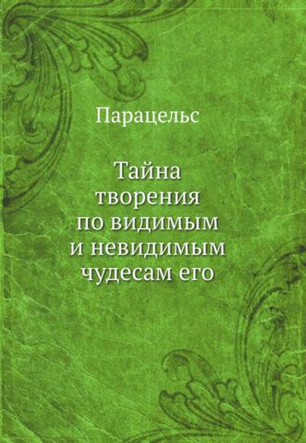 Тайна творения по видимым и невидимым чудесам его | Парацельс