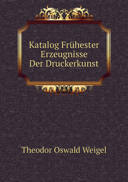 Katalog Frühester Erzeugnisse Der Druckerkunst | Theodor Oswald Weigel