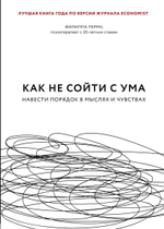 Как не сойти с ума. Навести порядок в мыслях и чувствах. Ф. Перри