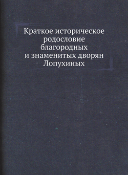 Краткое историческое родословие благородных и знаменитых дворян Лопухиных | Ю. Воейков