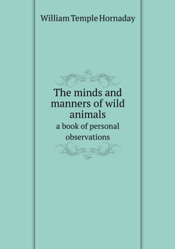 The minds and manners of wild animals. a book of personal observations | Hornaday William Temple