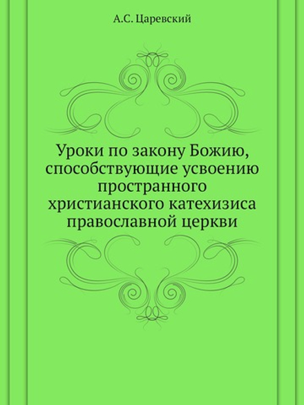 Уроки по закону Божию, способствующие усвоению пространного христианского катехизиса православной церкви | А.С. Царевский