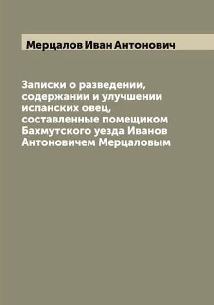 Записки о разведении, содержании и улучшении испанских овец, составленные помещиком Бахмутского уезда Иванов Антоновичем Мерцаловым | Мерцалов Иван Антонович