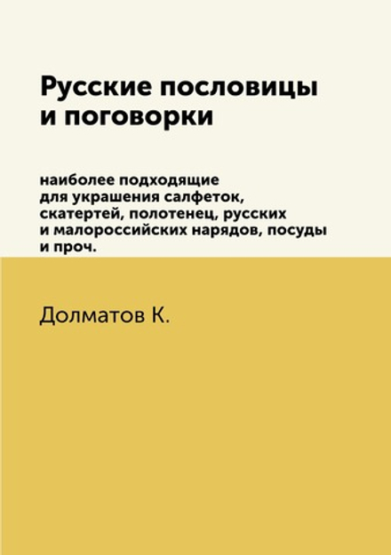 Русские пословицы и поговорки. наиболее подходящие для украшения салфеток, скатертей, полотенец, русских и малороссийских нарядов, посуды и проч. | К. Далматов