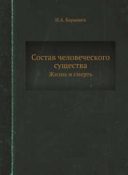 Состав человеческого существа. Жизнь и смерть | И.А. Карышев