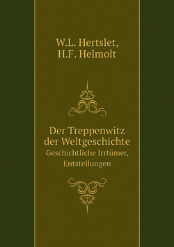 Der Treppenwitz der Weltgeschichte. Geschichtliche Irrtümer, Entstellungen | W.L. Hertslet; H.F. Helmolt