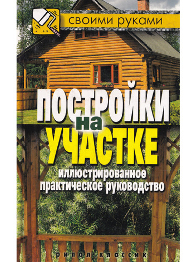 Постройки на участке. Иллюстрированное практическое руководство