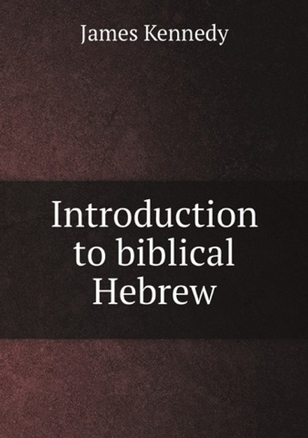 Introduction to biblical Hebrew: presenting graduated instruction in the . | James Kennedy